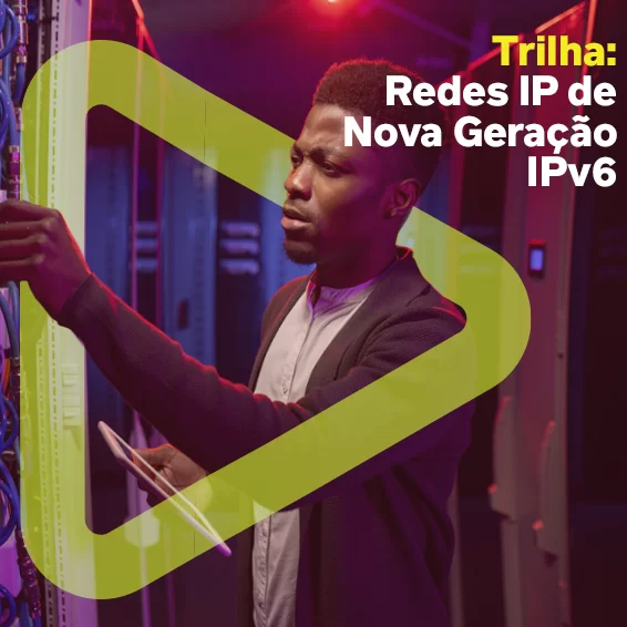 Trilha: Redes IP de nova geração - IPv6